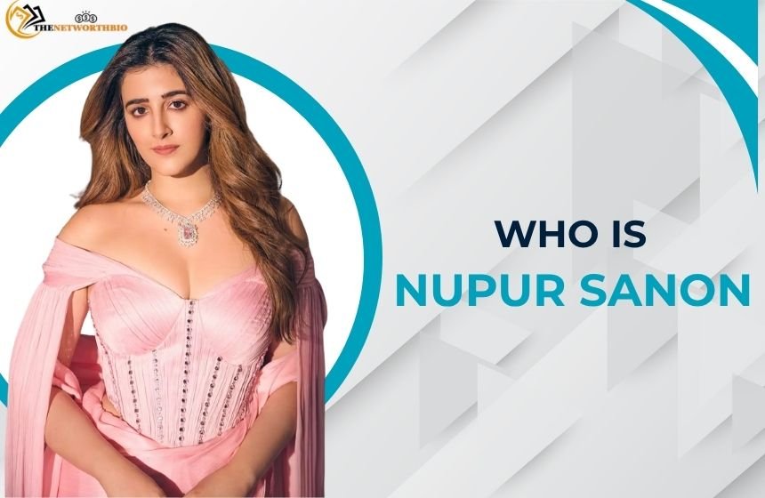 Who Is Nupur Sanon? Biography and Career
